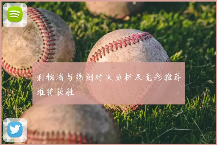 利物浦与热刺对决分析及竞彩推荐谁将获胜