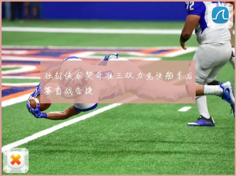 独行侠东契奇准三双力克快船季后赛首战告捷