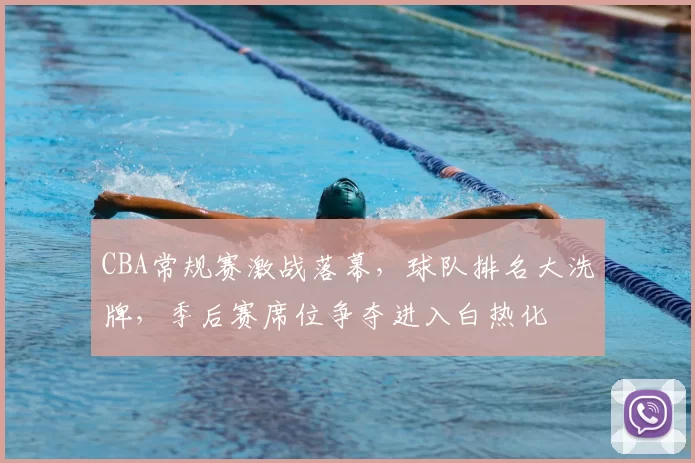 CBA常规赛激战落幕，球队排名大洗牌，季后赛席位争夺进入白热化