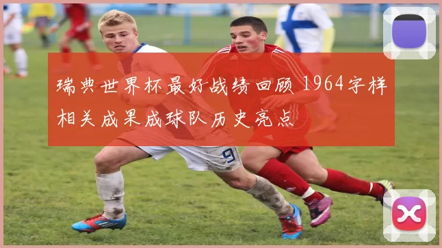 瑞典世界杯最好战绩回顾 1964字样相关成果成球队历史亮点
