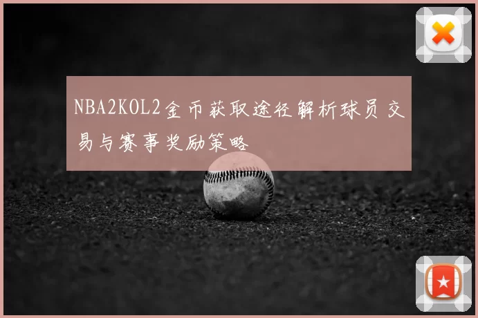 NBA2KOL2金币获取途径解析球员交易与赛事奖励策略