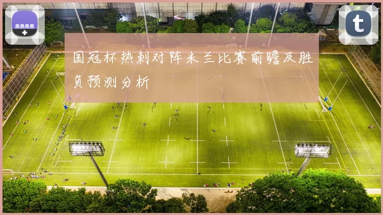 国冠杯热刺对阵米兰比赛前瞻及胜负预测分析
