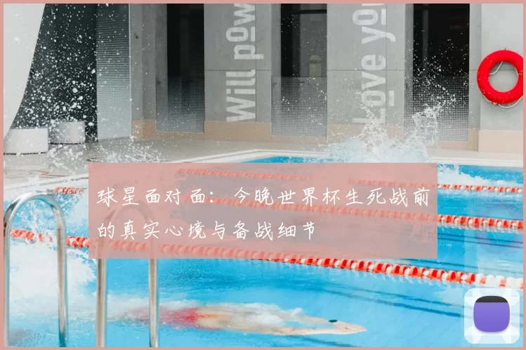 球星面对面：今晚世界杯生死战前的真实心境与备战细节