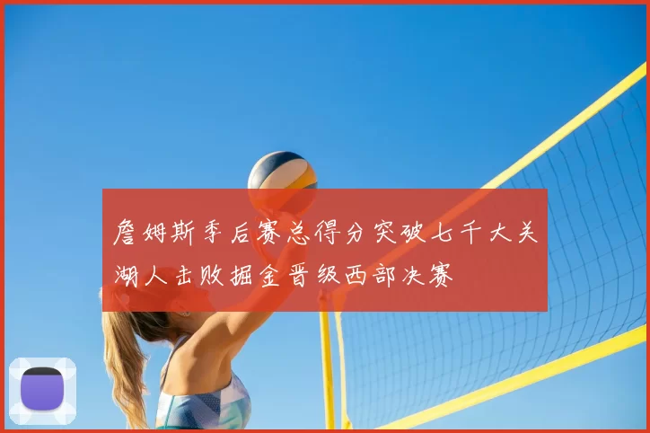 詹姆斯季后赛总得分突破七千大关湖人击败掘金晋级西部决赛