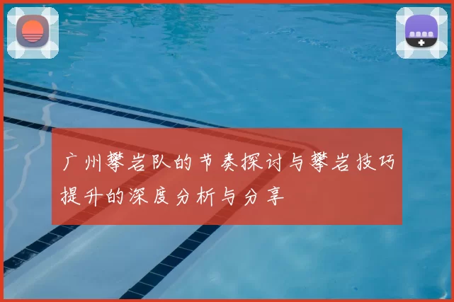 广州攀岩队的节奏探讨与攀岩技巧提升的深度分析与分享