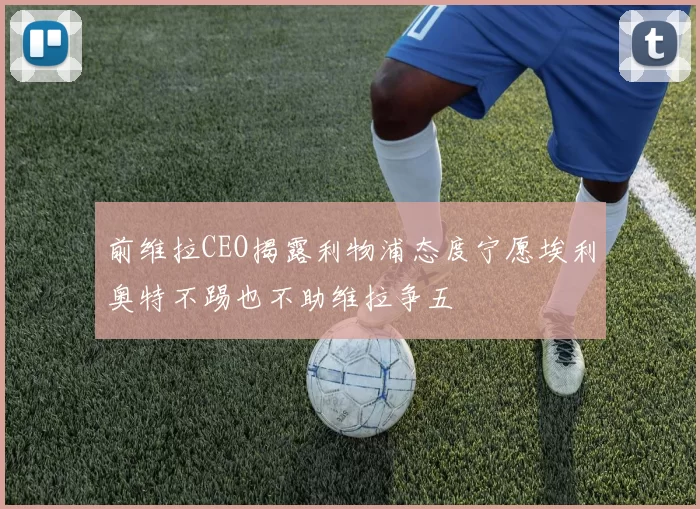 前维拉CEO揭露利物浦态度宁愿埃利奥特不踢也不助维拉争五