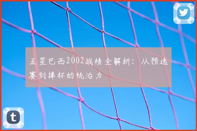 五星巴西2002战绩全解析:从预选赛到捧杯的统治力