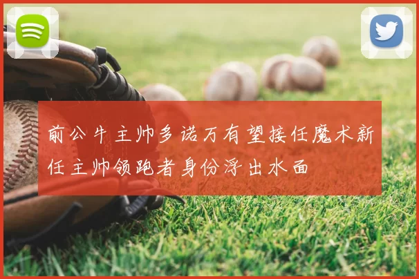 前公牛主帅多诺万有望接任魔术新任主帅领跑者身份浮出水面