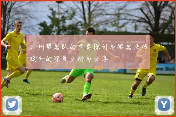 广州攀岩队的节奏探讨与攀岩技巧提升的深度分析与分享