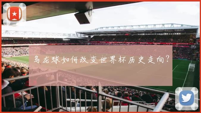 乌龙球如何改变世界杯历史走向?