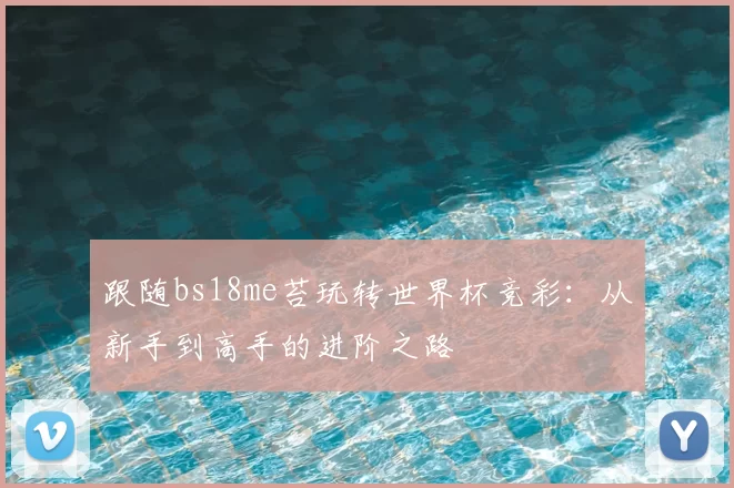 跟随bs18me苔玩转世界杯竞彩：从新手到高手的进阶之路