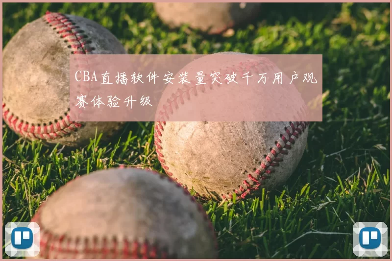 CBA直播软件安装量突破千万用户观赛体验升级
