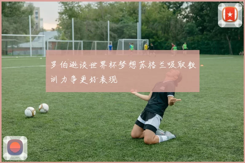 罗伯逊谈世界杯梦想苏格兰吸取教训力争更好表现