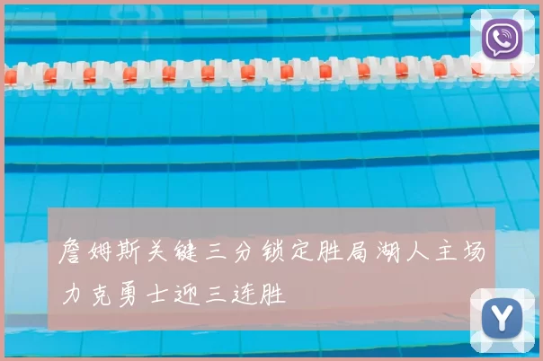 詹姆斯关键三分锁定胜局湖人主场力克勇士迎三连胜
